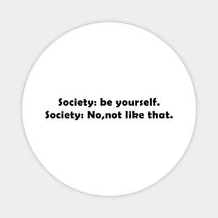 society: be yourself. society: no, not like that. Magnet